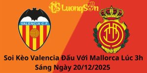 Soi Kèo Valencia Đấu Với Mallorca Lúc 3h Sáng Ngày 20/12/2025 